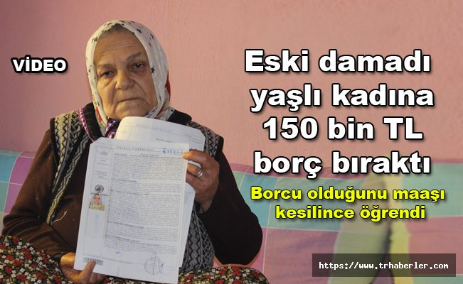 Eski damadı yaşlı kadına 150 bin TL borç bıraktı! video izle