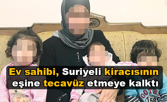 Ev sahibi, Suriyeli kiracısının eşine tecavüz etmeye kalktı