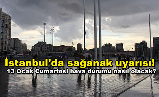 İstanbul'da sağanak uyarısı! 13 Ocak Cumartesi hava durumu nasıl olacak?