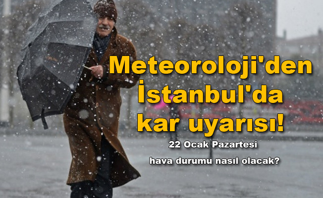 Meteoroloji'den İstanbul'da kar uyarısı! 22 Ocak Pazartesi hava durumu nasıl olacak?