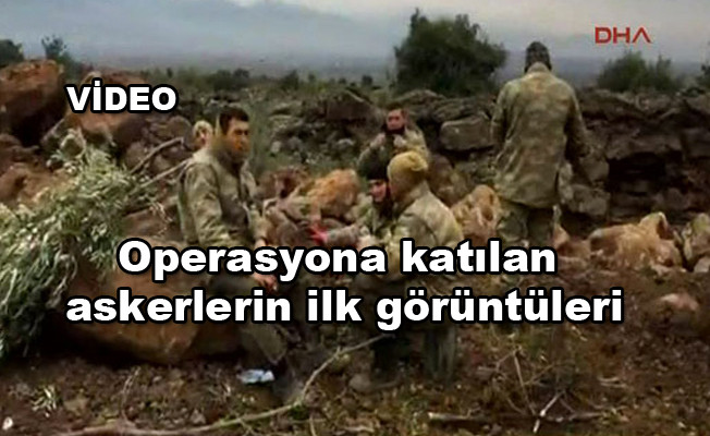 Operasyona katılan askerlerin ilk görüntüleri video izle
