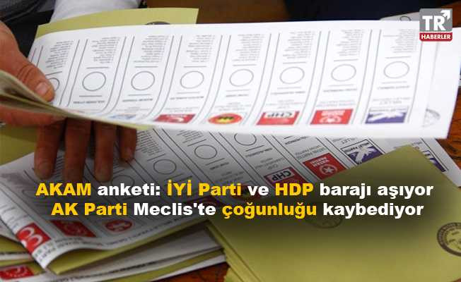 AKAM anketi: İYİ Parti ve HDP barajı aşıyor, AK Parti Meclis'te çoğunluğu kaybediyor