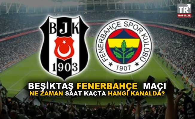 Beşiktaş Fenerbahçe maçı ne zaman saat kaçta ve hangi kanalda yayınlanacak?