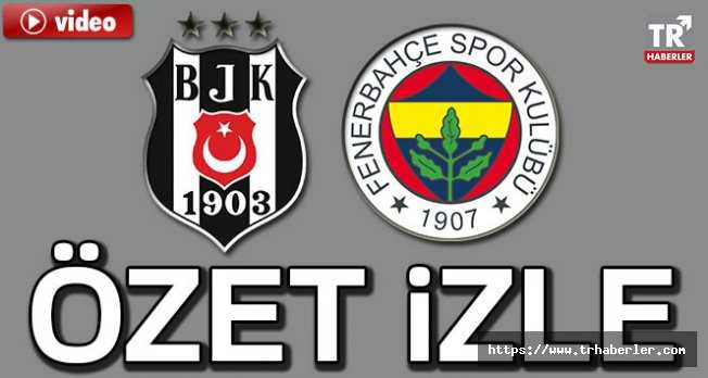 Beşiktaş Fenerbahçe özet izle! Beşiktaş Fenerbahçe maçı özet
