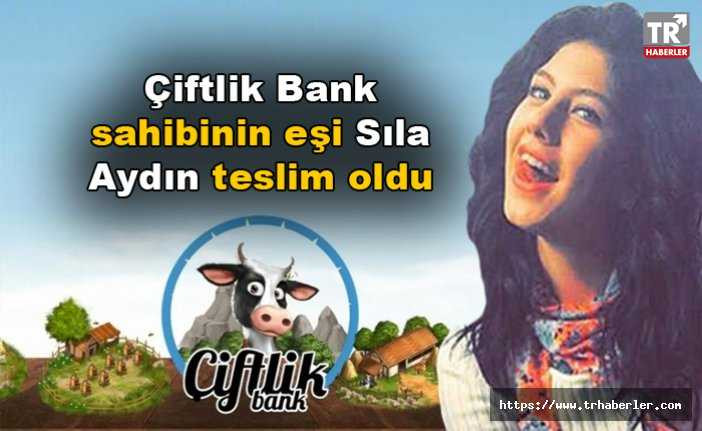 Çiftlik Bank sahibi Mehmet Aydın'ın eşi Sıla Aydın teslim oldu!