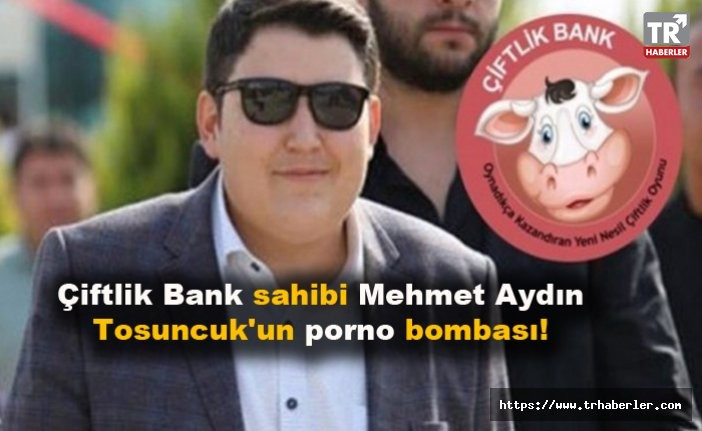 Çiftlik Bank sahibi Mehmet Aydın Tosuncuk'un porno bombası!