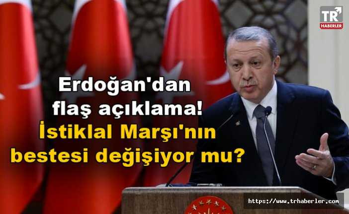 Cumhurbaşkanı Erdoğan'dan flaş açıklama! İstiklal Marşı'nın bestesi değişiyor mu?