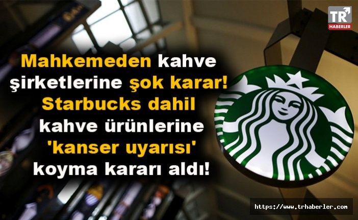 Mahkemeden kahve şirketlerine şok karar! Starbucks dahil kahve ürünlerine 'kanser uyarısı' koyma kararı aldı!