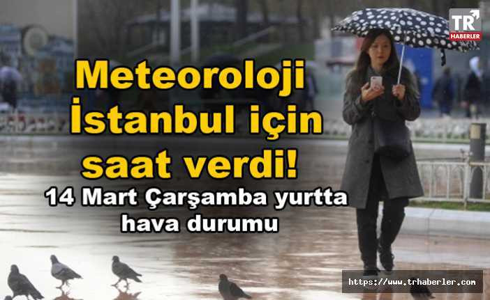 Meteoroloji İstanbul için saat verdi| 14 Mart Çarşamba yurtta hava durumu