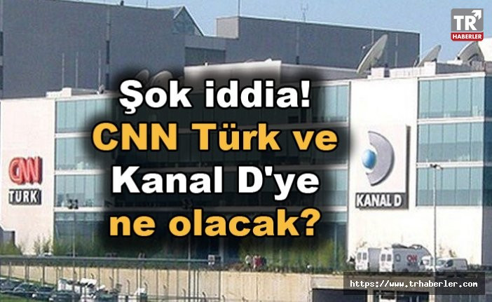 Şok iddia! CNN Türk ve Kanal D'ye ne olacak?