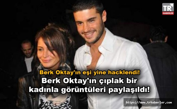 Berk Oktay'ın eşi Merve Sarapçıoğlu yine hacklendi! Berk Oktay'ın çıplak bir kadınla görüntüleri paylaşıldı!