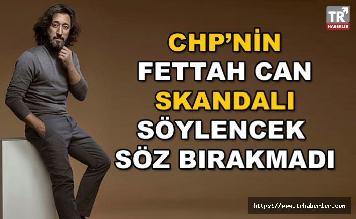 CHP’nin Fettah Can skandalı söylenecek söz bırakmadı!
