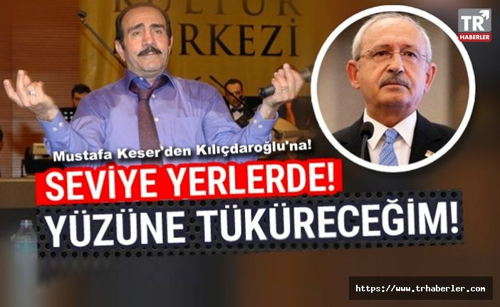 Mustafa Keser'den Kemal Kılıçdaroğlu'na çok sert sözler: Yüzüne tüküreceğim! video izle