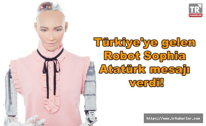 Türkiye'ye gelen Robot Sophia Atatürk mesajı verdi!