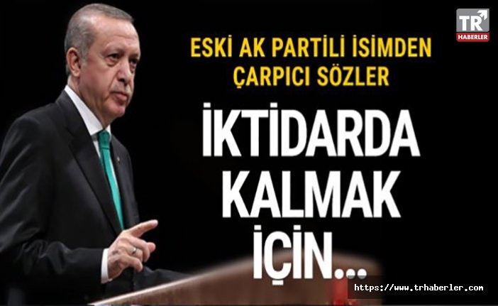 Eski AK Partili isimden flaş Erdoğan açıklaması! İktidarda kalmak için...