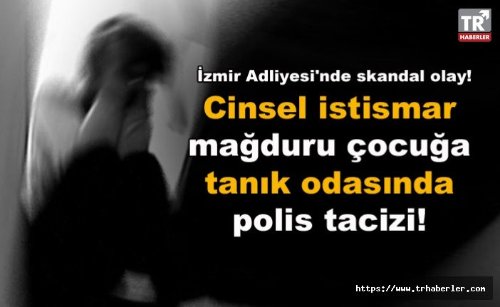 İzmir Adliyesi'nde skandal olay: Cinsel istismar mağduru çocuğa tanık odasında polis tacizi!