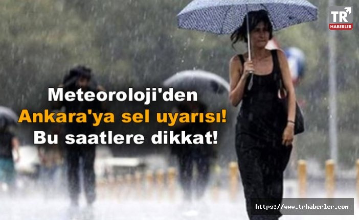 Meteoroloji'den Ankara'ya sel uyarısı! Bu saatlere dikkat!