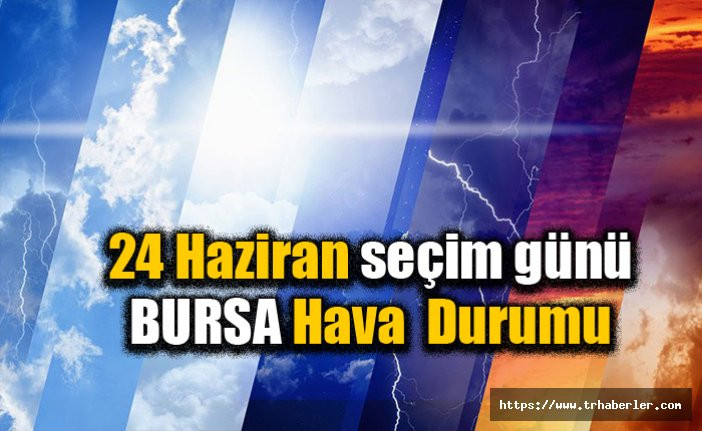 24 Haziran seçim günü Bursa hava durumu