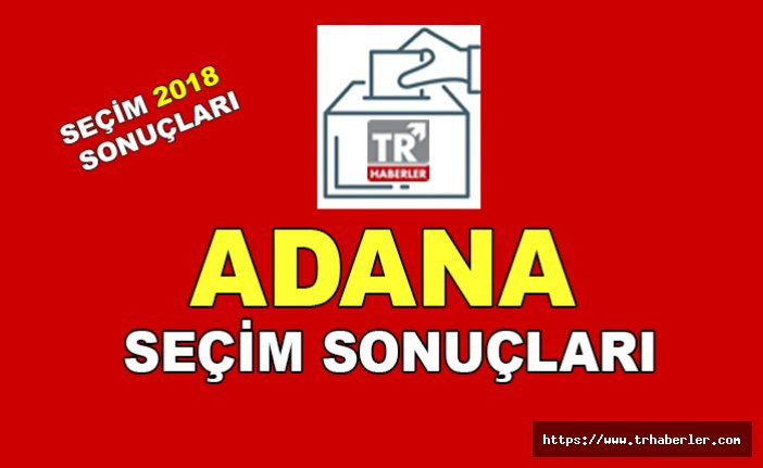 Adana Seçim sonuçları - Seçim 2018 sonuçları sorgula