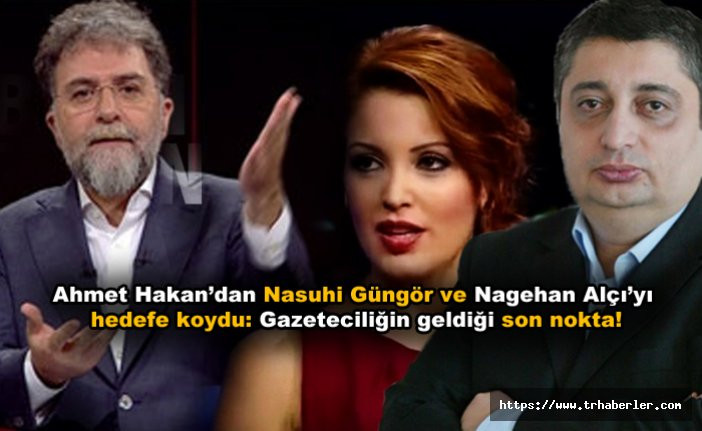 Ahmet Hakan’dan Nasuhi Güngör ve Nagehan Alçı’yı  hedefe koydu: Gazeteciliğin geldiği son nokta!