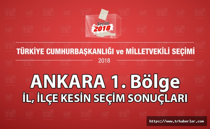 Ankara 1. bölge il ilçe kesin seçim sonuçları ( Seçim 2018 )