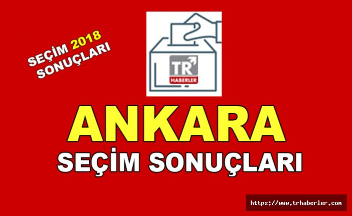 Ankara 1.Bölge seçim sonuçları - Seçim 2018 sonuçları