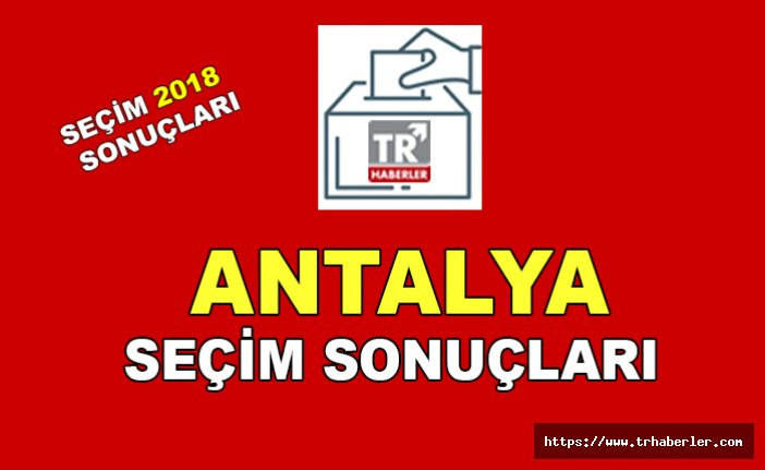Antalya seçim sonuçları - Seçim 2018 sonuçları sorgula