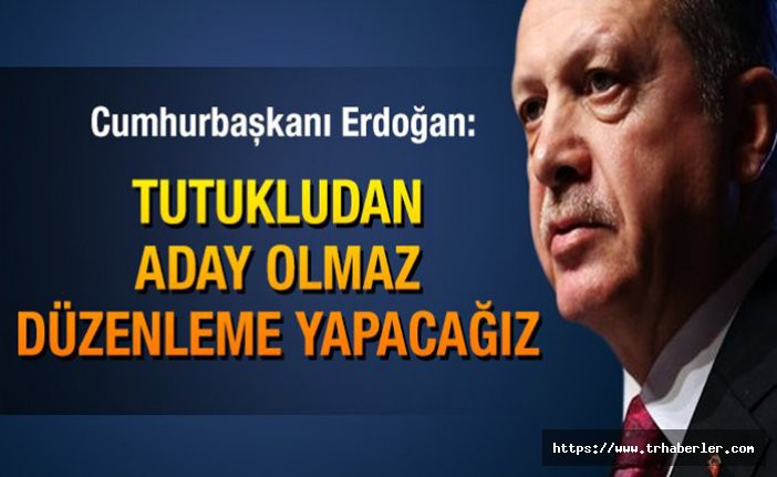 Cumhurbaşkanı Erdoğan : Tutukludan aday olmaz düzenleme yapacağız