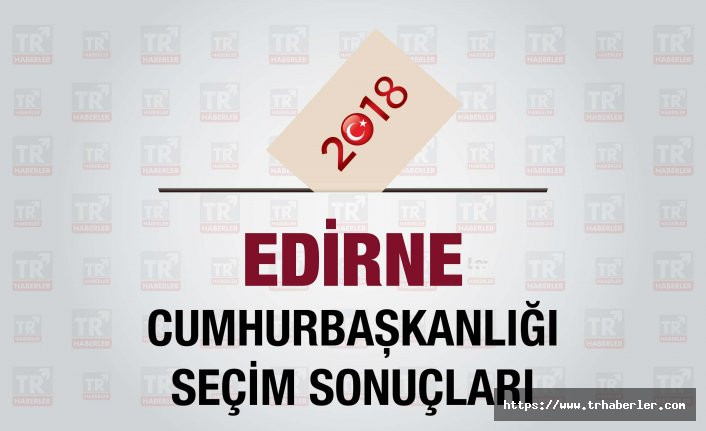 Edirne seçim sonuçları : Edirne Cumhurbaşkanlığı seçim sonuçları - Seçim 2018