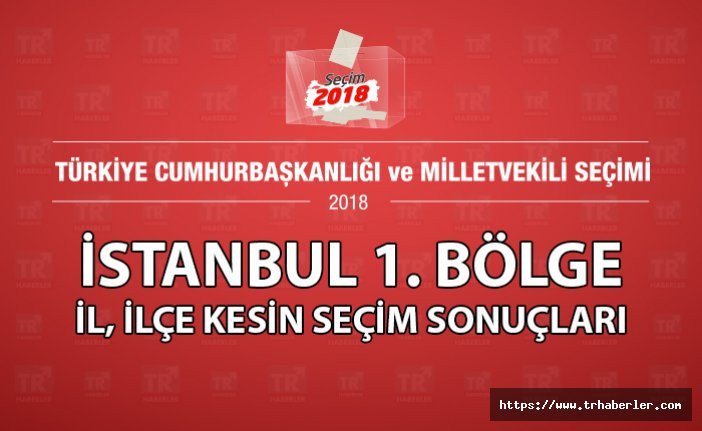İstanbul  1. Bölge ilçe kesin seçim sonuçları - Seçim 2018