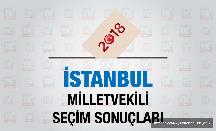 İstanbul seçim sonuçları : İstanbul Milletvekili seçim sonuçları - Seçim 2018