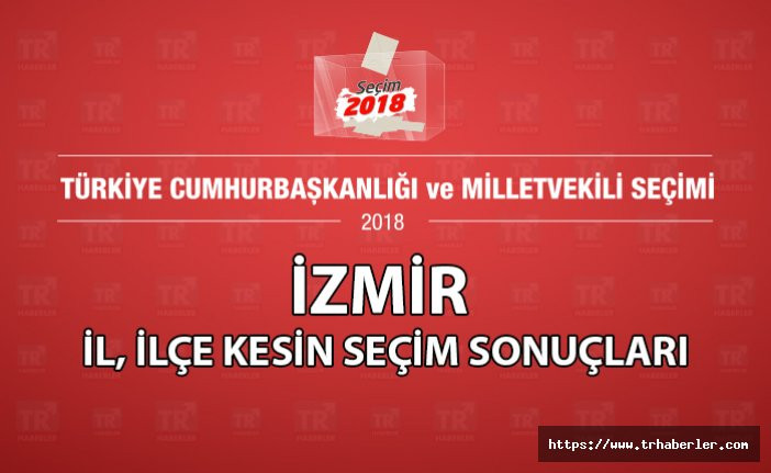 İzmir il, ilçe kesin seçim sonuçları Seçim 2018 (Tüm bölgeler)