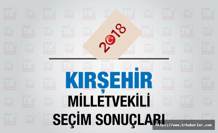Kırşehir seçim sonuçları : Kırşehir Milletvekili seçim sonuçları - Seçim 2018