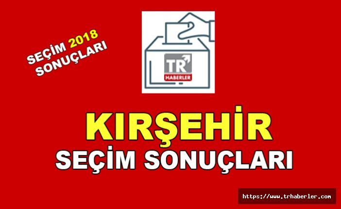 Kırşehir seçim sonuçları - Seçim 2018 sonuçları sorgula