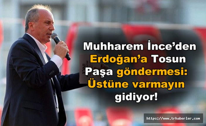 Muharrem İnce’den Erdoğan’a Tosun Paşa göndermesi: Üstüne varmayın gidiyor! video izle