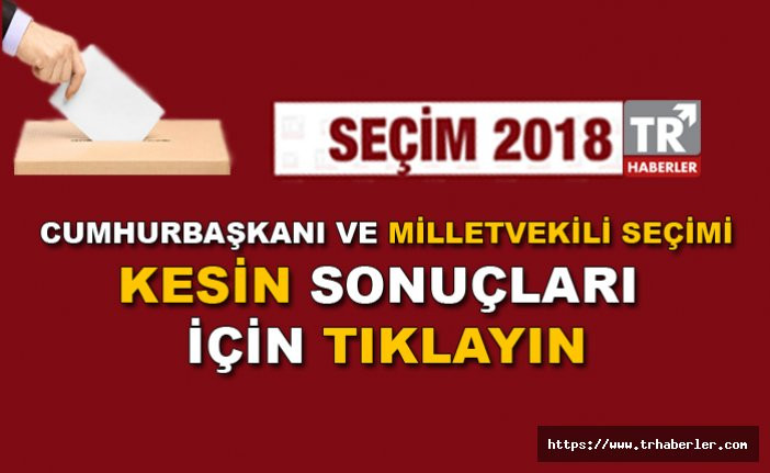 Seçim 2018 Cumhurbaşkanı ve Milletvekili kesin seçim sonuçları - Türkiye geneli - Tüm iller