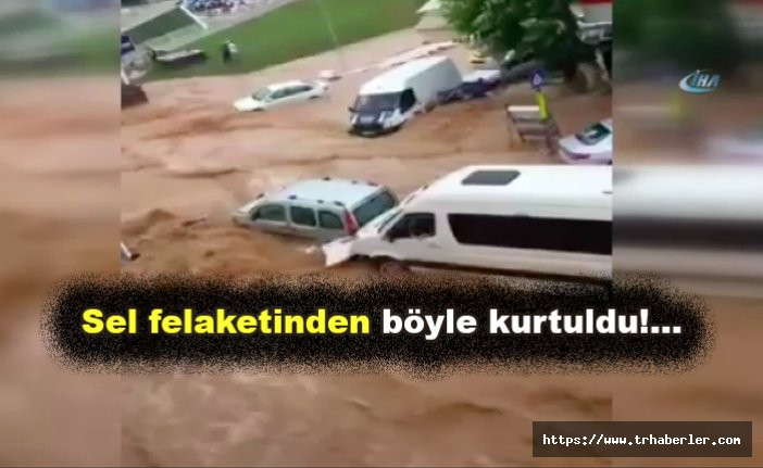 Sel felaketinden böyle kurtuldu