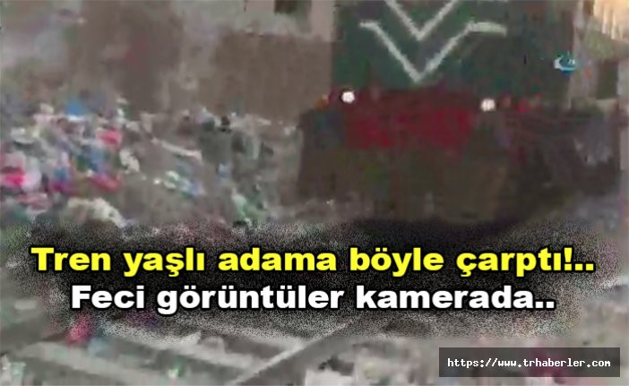 Tren yaşlı adama böyle çarptı