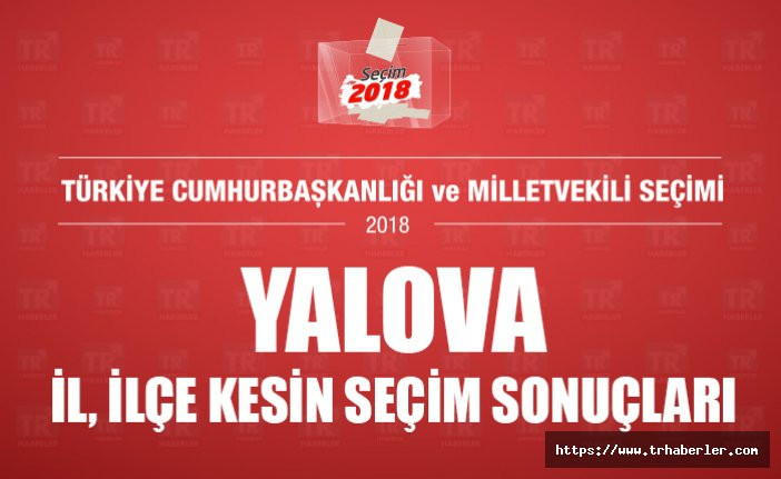 Yalova il ilçe kesin seçim sonuçları - Seçim 2018