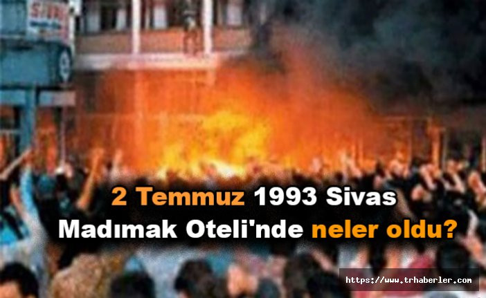 2 Temmuz 1993 Sivas : Madımak Oteli'nde neler oldu?