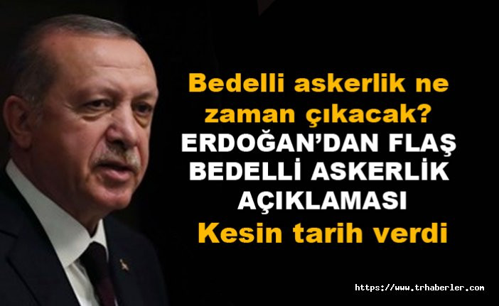 Bedelli askerlik ne zaman çıkacak? Erdoğan'dan flaş bedelli askerlik açıklaması! kesin tarih verdi!