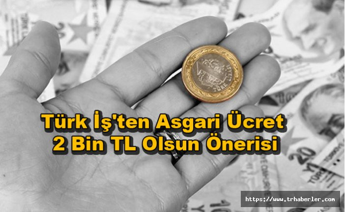 Asgari ücretin pazarlıklar erkenden başladı! Türk İş'ten Asgari Ücret 2 Bin TL Olsun Önerisi