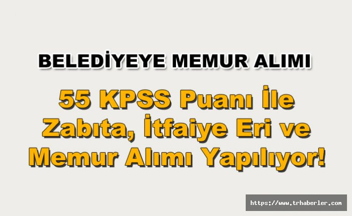 Belediyeye 55 KPSS Puanı İle Zabıta, İtfaiye Eri ve Memur Alımı Yapılıyor!