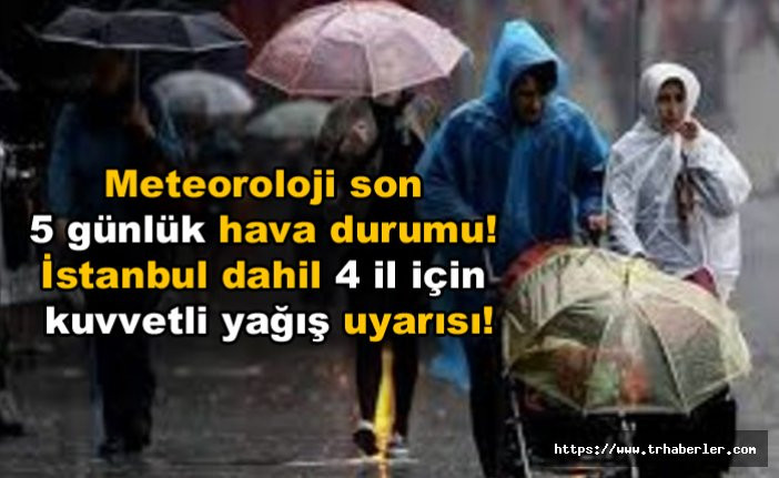 Meteoroloji son 5 günlük hava durumu ! İstanbul dahil 4 il için kuvvetli yağış uyarısı!