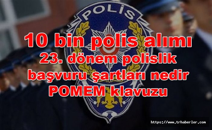 POMEM 10 bin polis alımı yapılıyor!  2018 23. dönem polislik başvuru şartları nedir- POMEM klavuzu