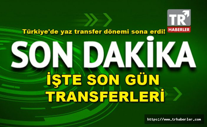 Yaz transfer dönemi kapandı! İşte son gün transferleri!