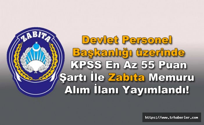 Devlet Personel Başkanlığı üzerinde KPSS En Az 55 Puan Şartı İle Zabıta Memuru Alım İlanı Yayımlandı!