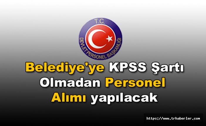 Devlet Personel Başkanlığı Üzerinden Belediye'ye KPSS Şartı Olmadan Personel Alımı Yapılacak!