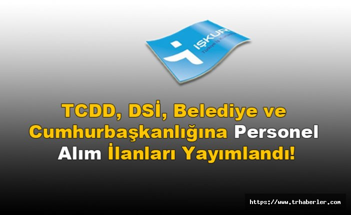 İŞKUR Üzerinden TCDD, DSİ, Belediye ve Cumhurbaşkanlığına Personel Alım İlanları Yayımlandı!