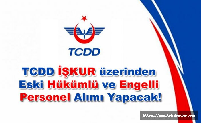 TCDD İŞKUR üzerinden Eski Hükümlü ve Engelli Personel Alımı Yapacak!